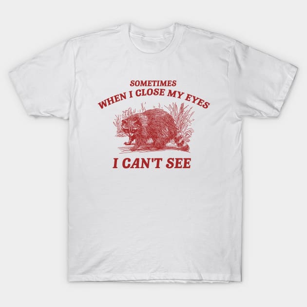 Sometimes When I Close My Eyes I Can't See T Shirt, Vintage Drawing T Shirt, Cartoon Meme T-Shirt by Justin green